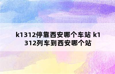 k1312停靠西安哪个车站 k1312列车到西安哪个站